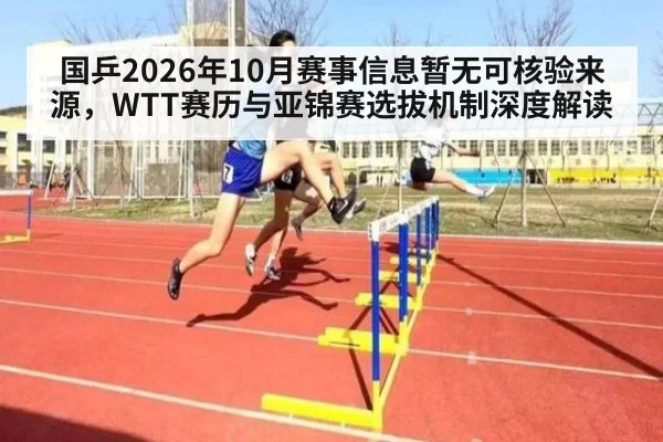 国乒2026年10月赛事信息暂无可核验来源，WTT赛历与亚锦赛选拔机制深度解读